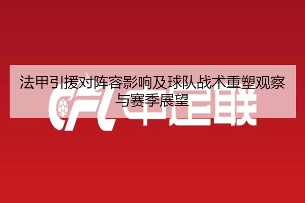 法甲引援对阵容影响及球队战术重塑观察与赛季展望